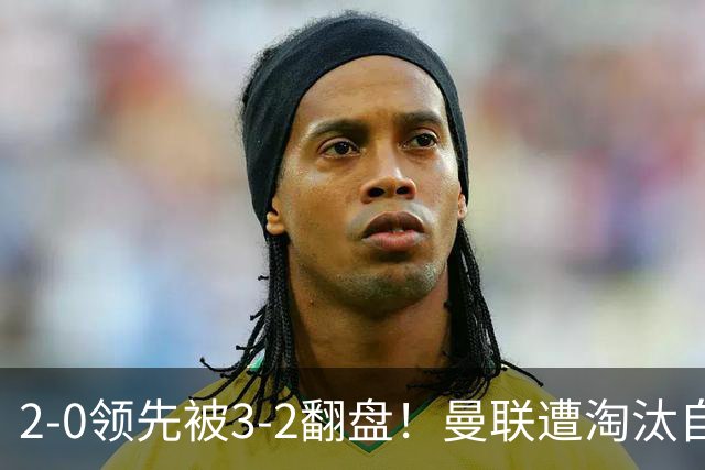 2-0领先被3-2翻盘！曼联遭淘汰自家球迷狂嘘，卡里克该想想办法了