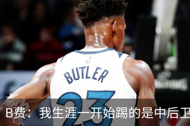B费：我生涯一开始踢的是中后卫；最想要的能力是博格巴的力量